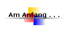 Am Anfang . . .